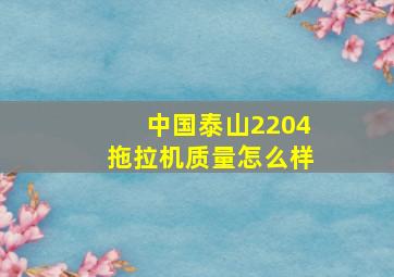 中国泰山2204拖拉机质量怎么样