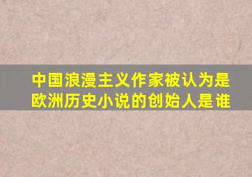 中国浪漫主义作家被认为是欧洲历史小说的创始人是谁