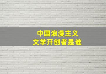 中国浪漫主义文学开创者是谁