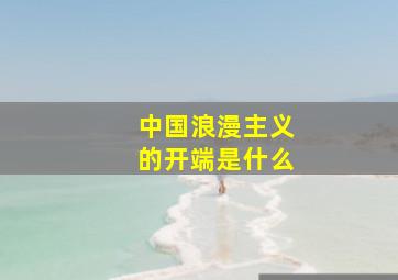 中国浪漫主义的开端是什么