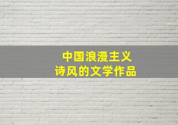 中国浪漫主义诗风的文学作品