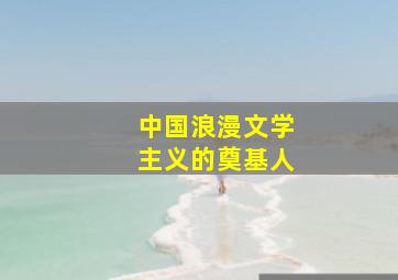 中国浪漫文学主义的奠基人