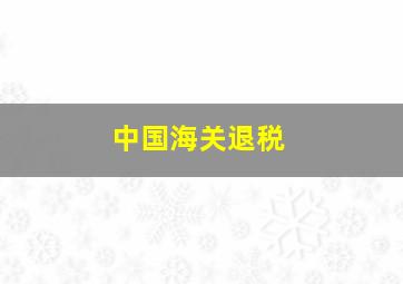 中国海关退税