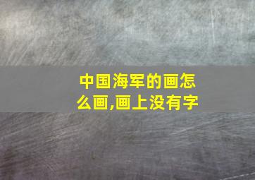 中国海军的画怎么画,画上没有字