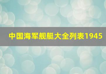 中国海军舰艇大全列表1945