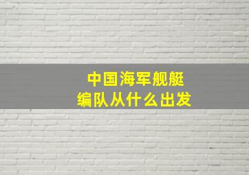 中国海军舰艇编队从什么出发