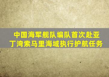 中国海军舰队编队首次赴亚丁湾索马里海域执行护航任务