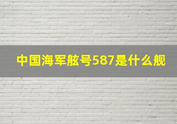 中国海军舷号587是什么舰