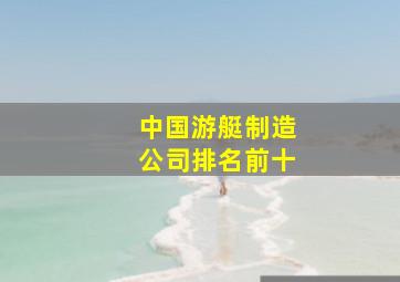 中国游艇制造公司排名前十