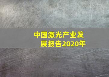 中国激光产业发展报告2020年