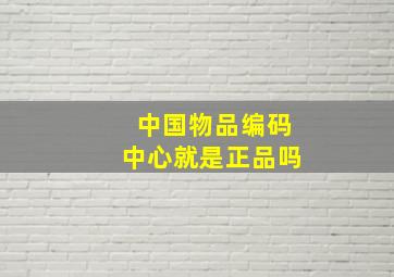 中国物品编码中心就是正品吗