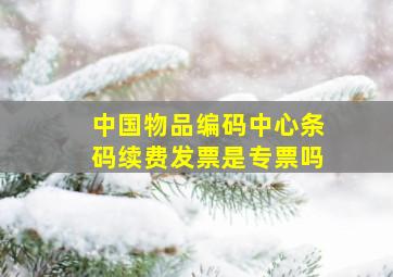 中国物品编码中心条码续费发票是专票吗