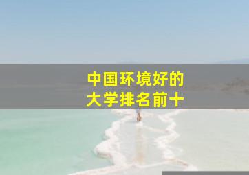 中国环境好的大学排名前十