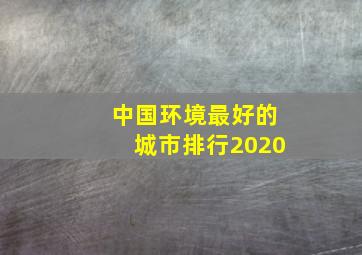 中国环境最好的城市排行2020