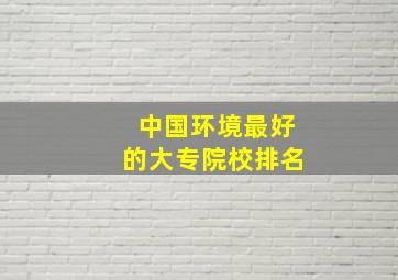 中国环境最好的大专院校排名