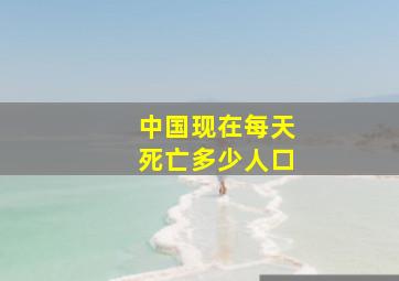 中国现在每天死亡多少人口