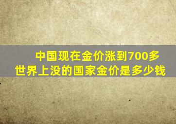 中国现在金价涨到700多世界上没的国家金价是多少钱