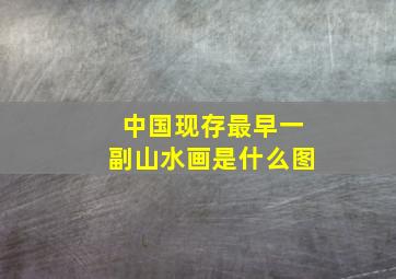 中国现存最早一副山水画是什么图