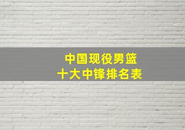 中国现役男篮十大中锋排名表