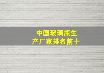 中国玻璃瓶生产厂家排名前十