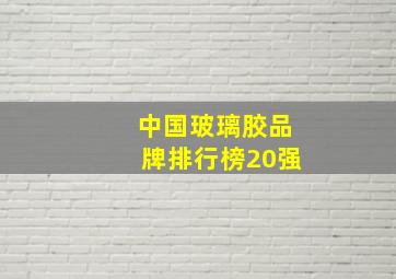 中国玻璃胶品牌排行榜20强