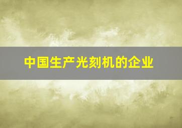 中国生产光刻机的企业