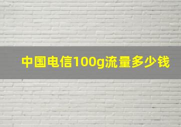 中国电信100g流量多少钱