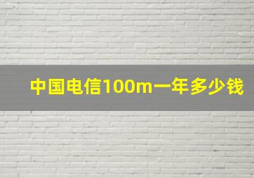 中国电信100m一年多少钱