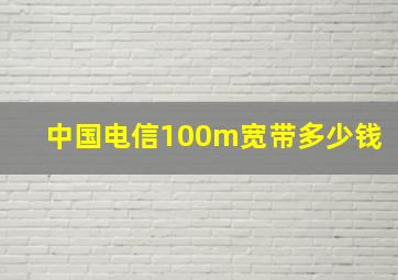 中国电信100m宽带多少钱