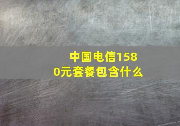 中国电信1580元套餐包含什么