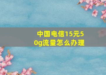 中国电信15元50g流量怎么办理