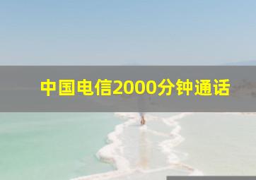 中国电信2000分钟通话