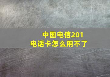 中国电信201电话卡怎么用不了