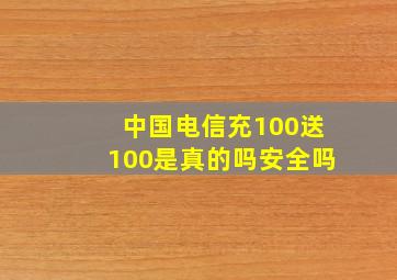 中国电信充100送100是真的吗安全吗