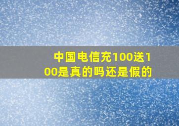 中国电信充100送100是真的吗还是假的