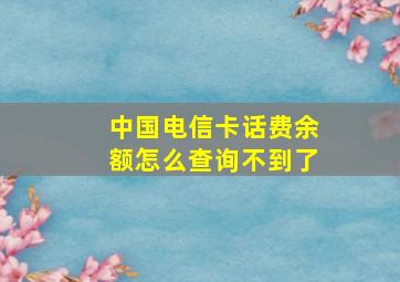 中国电信卡话费余额怎么查询不到了