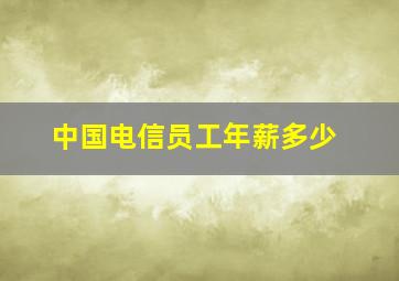 中国电信员工年薪多少