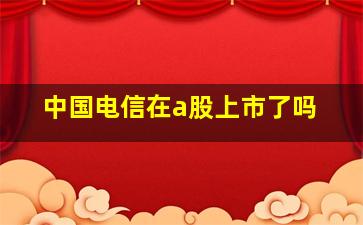 中国电信在a股上市了吗