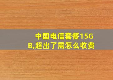 中国电信套餐15GB,超出了需怎么收费