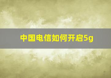 中国电信如何开启5g