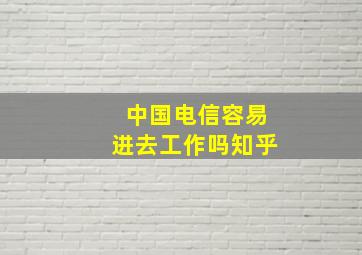 中国电信容易进去工作吗知乎