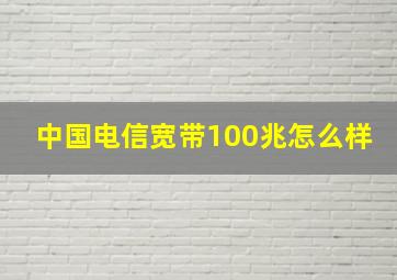 中国电信宽带100兆怎么样