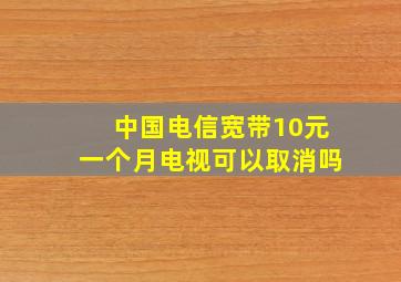 中国电信宽带10元一个月电视可以取消吗