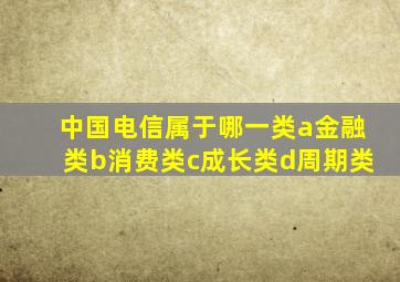 中国电信属于哪一类a金融类b消费类c成长类d周期类