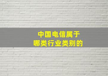 中国电信属于哪类行业类别的