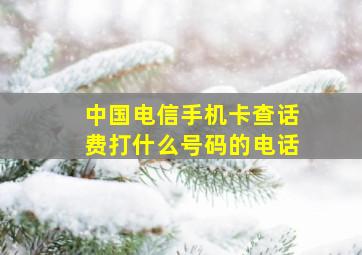 中国电信手机卡查话费打什么号码的电话