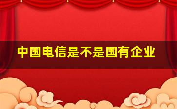 中国电信是不是国有企业