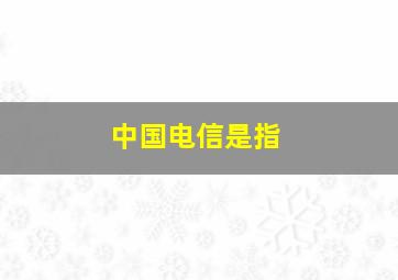 中国电信是指