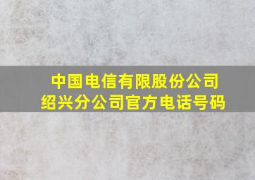 中国电信有限股份公司绍兴分公司官方电话号码