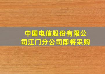 中国电信股份有限公司江门分公司即将采购